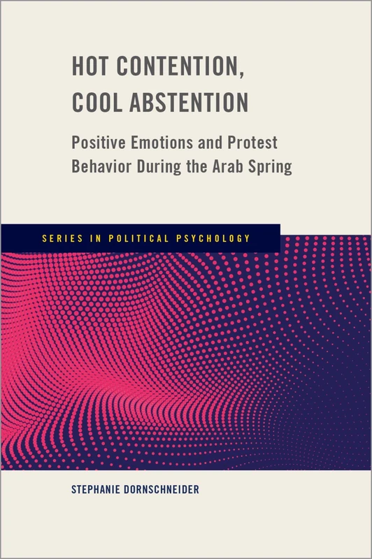 Hot Contention, Cool Abstention: Positive Emotions and Protest Behavior During the Arab Spring (Series in Political Psychology)