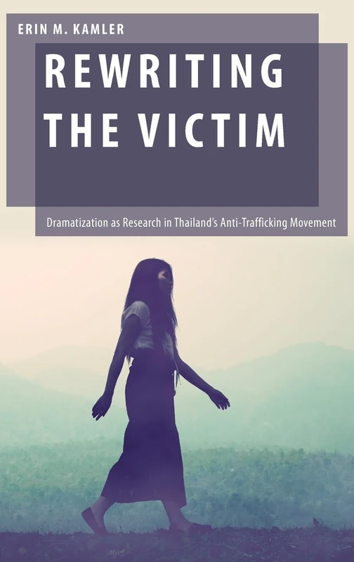 Rewriting the Victim: Dramatization as Research in Thailand's Anti-Trafficking Movement (Oxford Studies in Gender and International Relations)