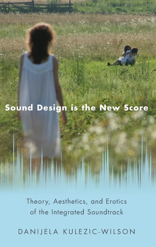 Sound Design is the New Score: Theory, Aesthetics, and Erotics of the Integrated Soundtrack (Oxford Music/Media Series)