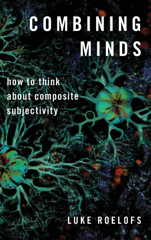 Combining Minds: How to Think about Composite Subjectivity (Philosophy of Mind Series)
