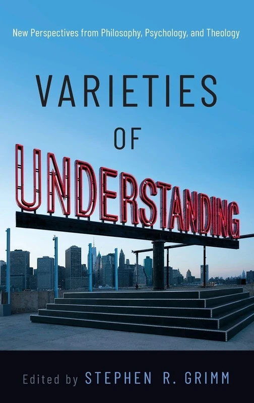 Varieties of Understanding: New Perspectives from Philosophy, Psychology, and Theology