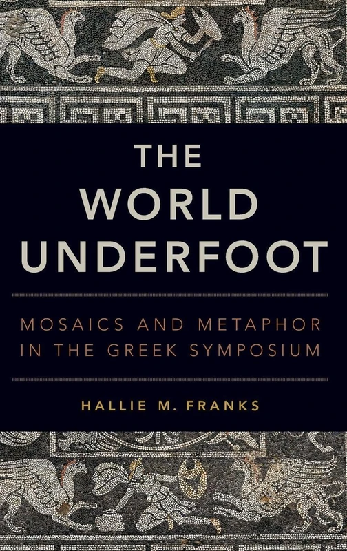 The World Underfoot: Mosaics and Metaphor in the Greek Symposium