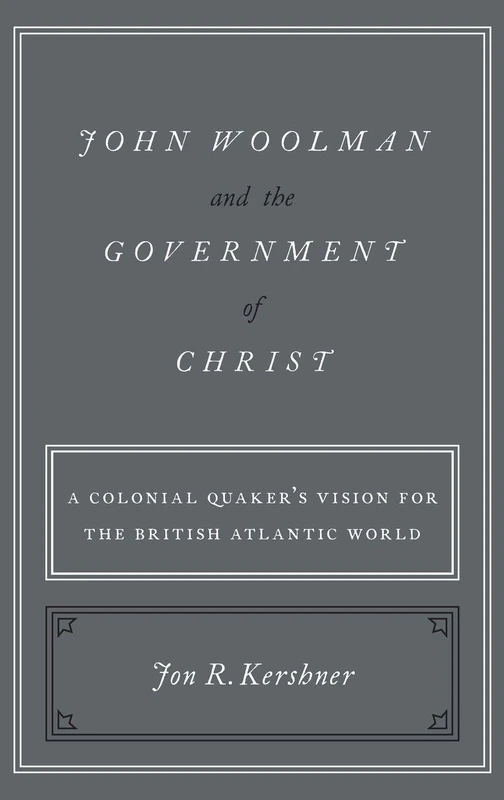 John Woolman and the Government of Christ: A Colonial Quaker's Vision for the British Atlantic World