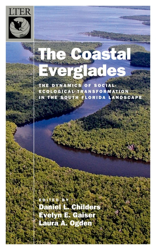 The Coastal Everglades: The Dynamics of Social-Ecological Transformation in the South Florida Landscape (The Long-Term Ecological Research Network Series)