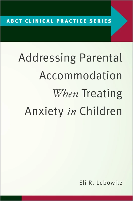 Addressing Parental Accommodation When Treating Anxiety In Children (ABCT Clinical Practice Series)