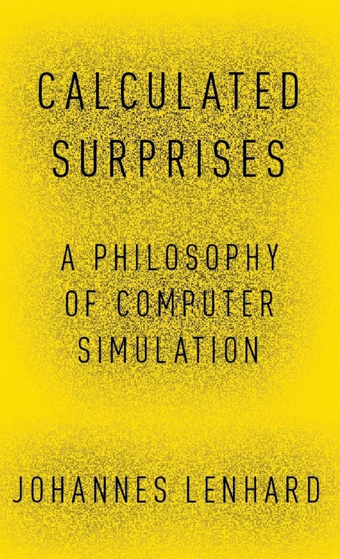 Calculated Surprises: A Philosophy of Computer Simulation (Oxford Studies in Philosophy of Science)
