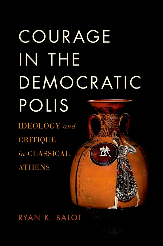 COURAGE IN THE DEMOCRATIC POLIS P: Ideology and Critique in Classical Athens