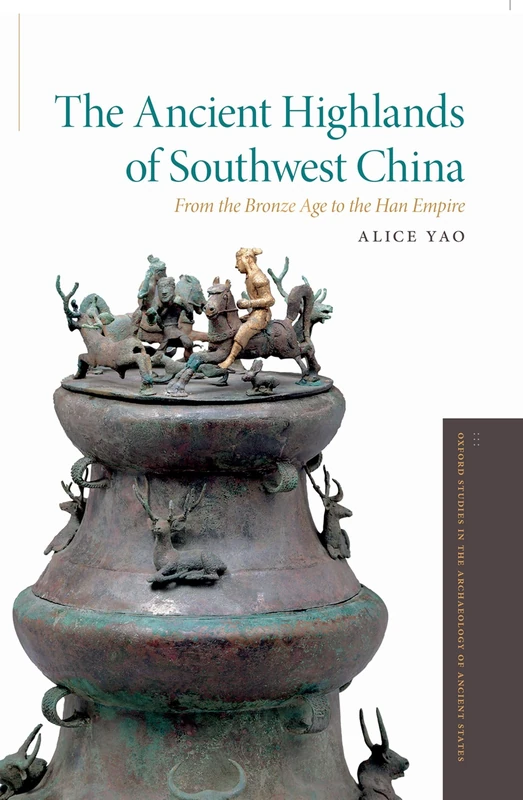 The Ancient Highlands of Southwest China (Oxford Studies in the Archaeology of Ancient States): From the Bronze Age to the Han Empire
