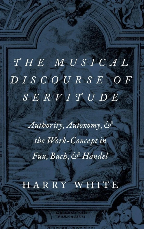 The Musical Discourse of Servitude: Authority, Autonomy, and the Work-Concept in Fux, Bach and Handel