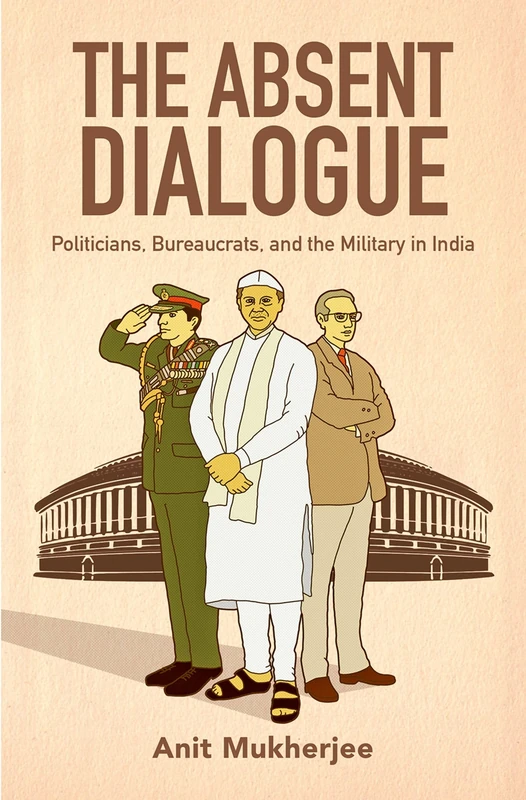 The Absent Dialogue: Politicians, Bureaucrats, and the Military in India (Modern South Asia) - Image 1
