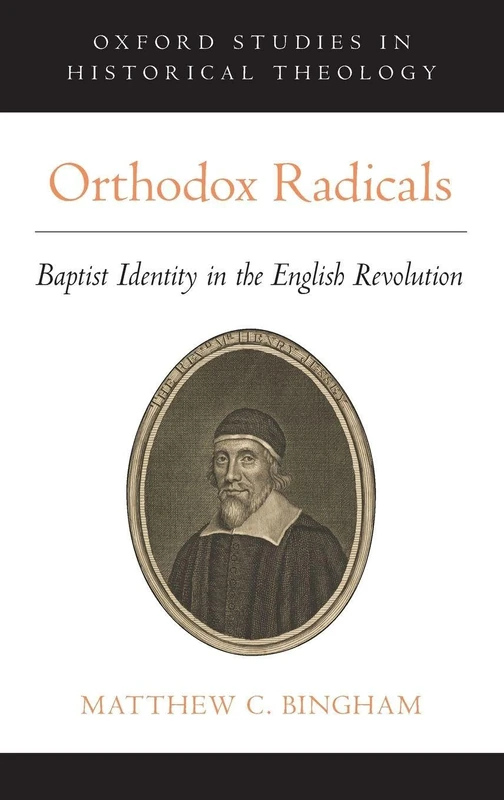Orthodox Radicals: Baptist Identity in the English Revolution (Oxford Studies in Historical Theology)
