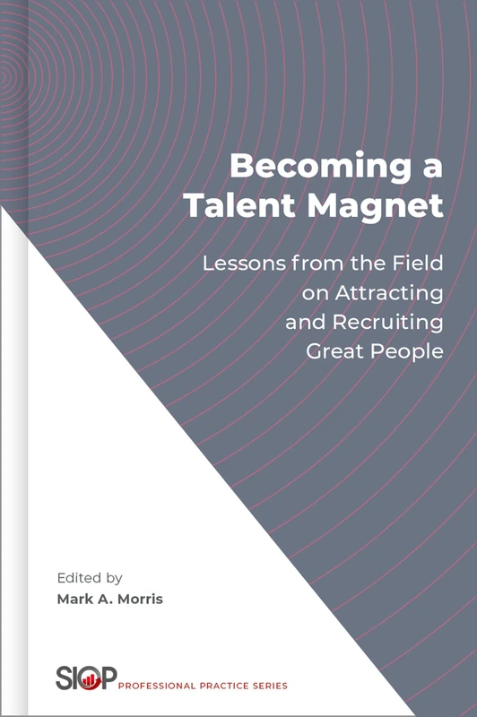 Becoming a Talent Magnet: Lessons from the Field on Attracting and Recruiting Great People (The Society for Industrial and Organizational Psychology Professional Practice Series)