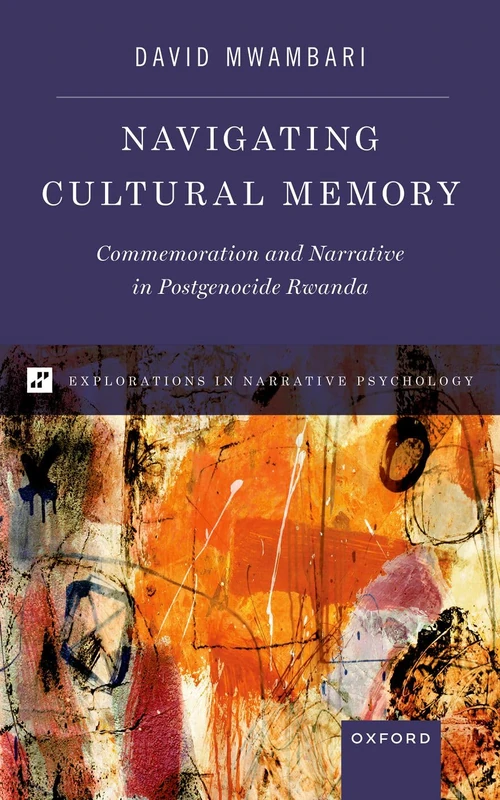 Navigating Cultural Memory: Commemoration and Narrative in Postgenocide Rwanda (EXPLORATIONS IN NARRATIVE PSYCH SERIES)