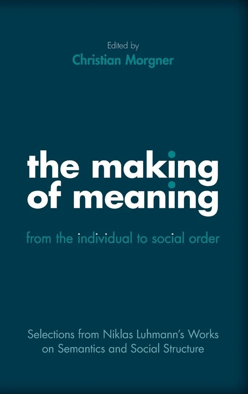 The Making of Meaning: From the Individual to Social Order: Selections from Niklas Luhmann's Works on Semantics and Social Structure