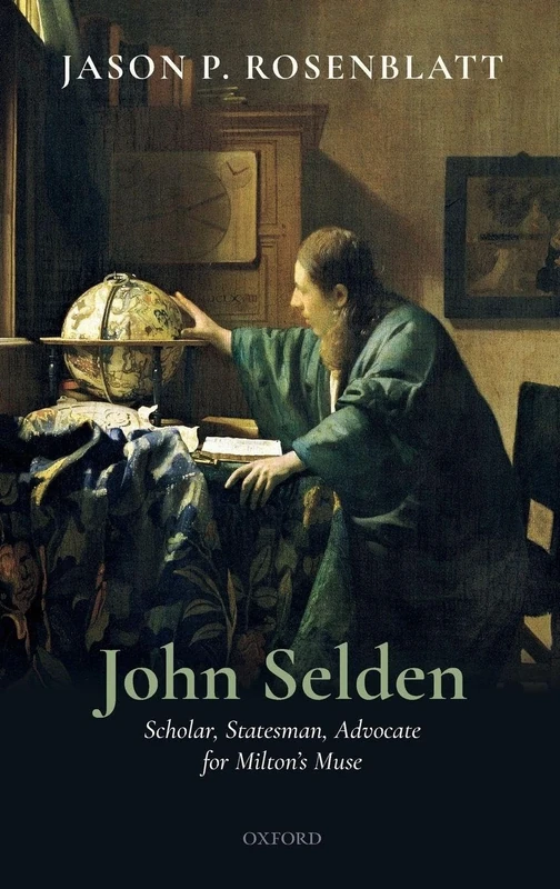 John Selden: Scholar, Statesman, Milton's Role Model: Scholar, Statesman, Advocate for Milton's Muse