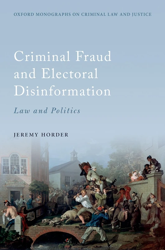 Criminal Fraud and Election Disinformation: Law and Politics (Oxford Monographs on Criminal Law and Justice)