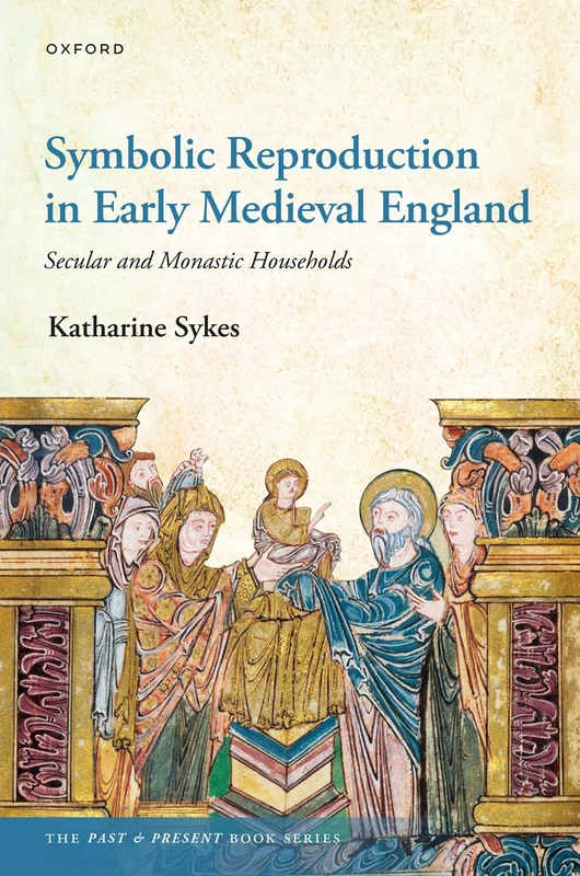 Symbolic Reproduction in Early Medieval England: Secular and Monastic Households (The Past and Present Book Series)