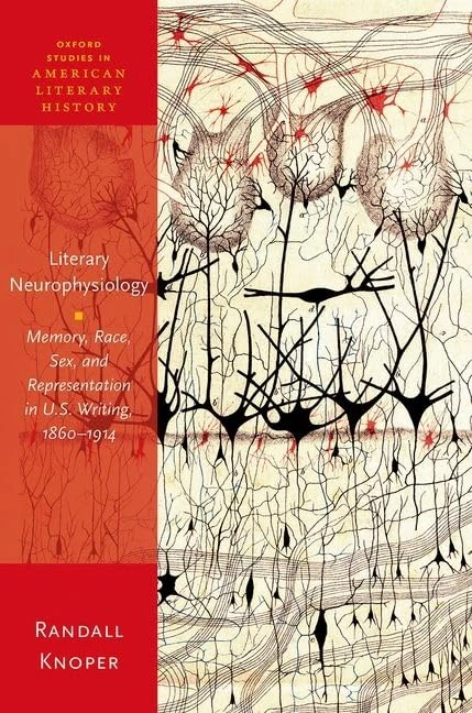 Literary Neurophysiology: Memory, Race, Sex, and Representation in U.S. Writing, 1860-1914 (Oxford Studies in American Literary History)