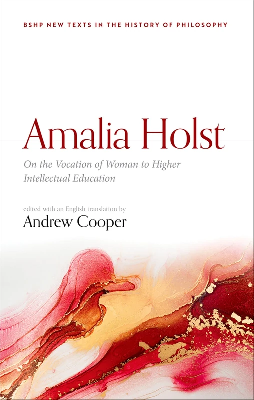 Amalia Holst: On the Vocation of Woman to Higher Intellectual Education (British Society for the History of Philosophy:New Texts in the History of Philosophy)