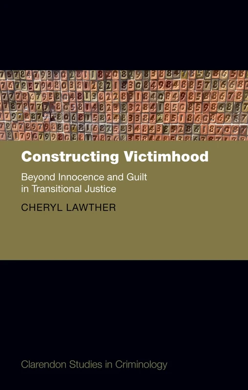 Constructing Victimhood: Beyond Innocence and Guilt in Transitional Justice (Clarendon Studies in Criminology)