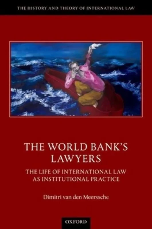 The World Bank's Lawyers: The Life of International Law as Institutional Practice (The History and Theory of International Law)