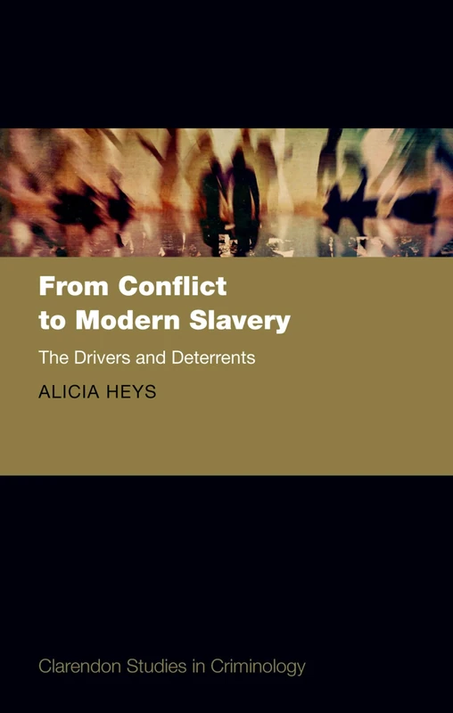 From Conflict to Modern Slavery: The Drivers and the Deterrents (Clarendon Studies in Criminology)