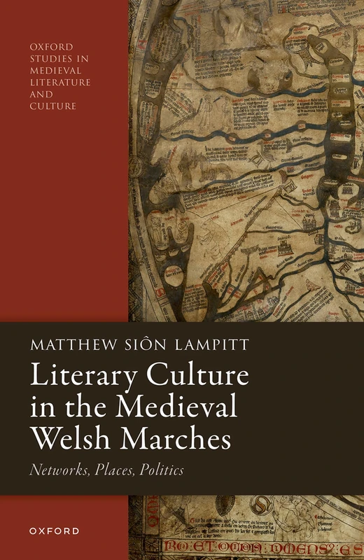 Literary Culture in the Medieval Welsh Marches: Networks, Places, Politics (Oxford Studies in Medieval Literature and Culture)