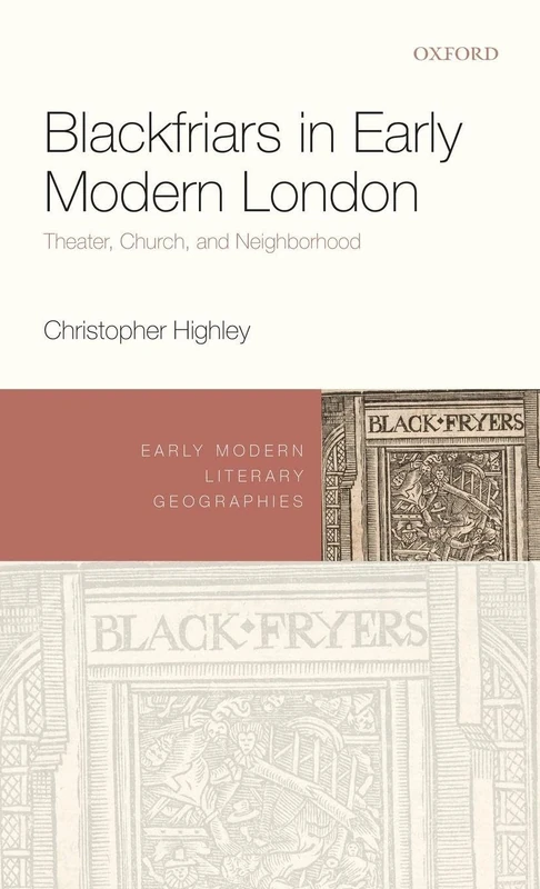 Blackfriars in Early Modern London: Theater, Church, and Neighborhood (Early Modern Literary Geographies)