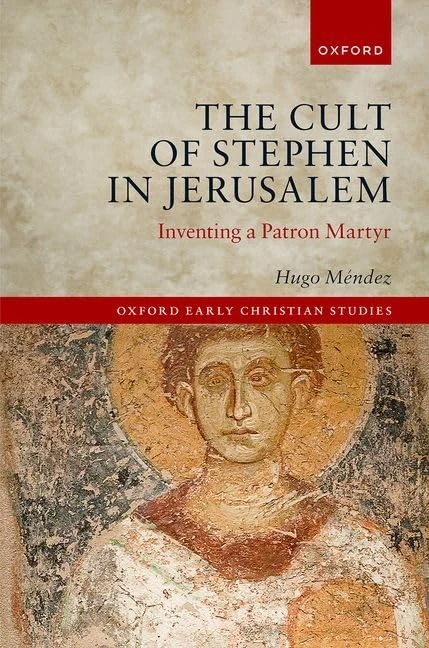 The Cult of Stephen in Jerusalem: Inventing a Patron Martyr (Oxford Early Christian Studies)