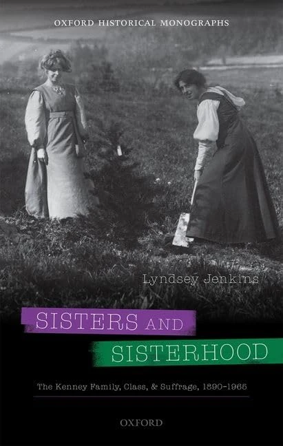 Sisters and Sisterhood: The Kenney Family, Class, and Suffrage, 1890-1965 (Oxford Historical Monographs)