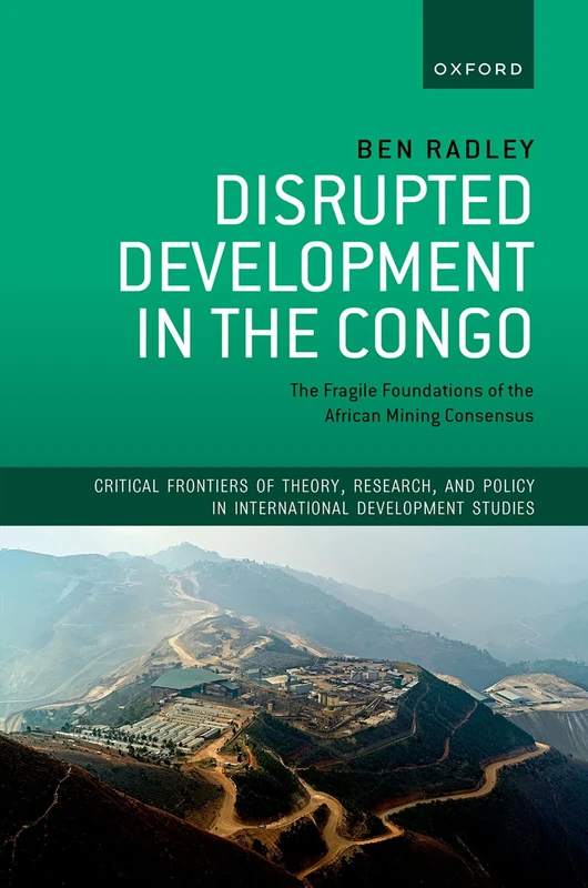 Disrupted Development in the Congo: The Fragile Foundations of the African Mining Consensus (Critical Frontiers of Theory, Research, and Policy in International Development Studies)
