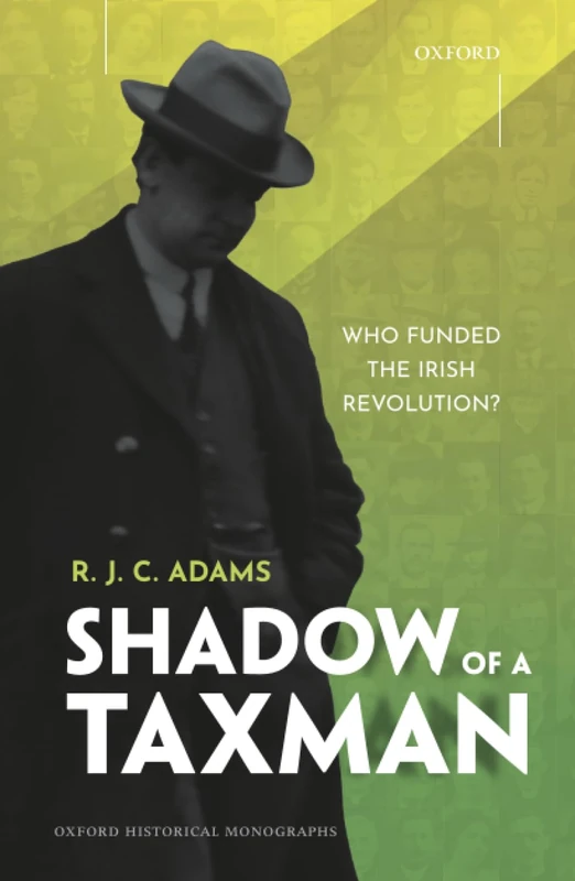 SHADOW OF A TAXMAN:WHO FUNDED THE IRISH REVOLUTION? OHM CLOTH: WHO FUNDED THE ITISH REVOLUTION? (Oxford Historical Monographs)