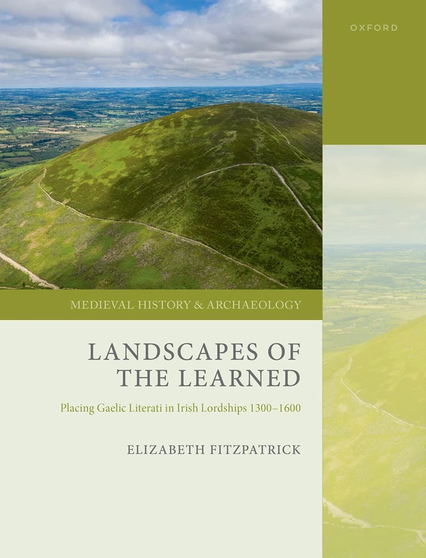 Landscapes of the Learned: Placing Gaelic Literati in Irish Lordships 1300-1600 (Medieval History and Archaeology)