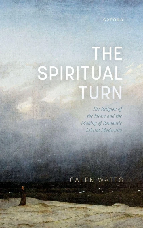 SPIRITUAL TURN:RELIGION HEART & MAKING ROMANTIC LIBERAL MODERNITY: The Religion of the Heart and the Making of Romantic Liberal Modernity