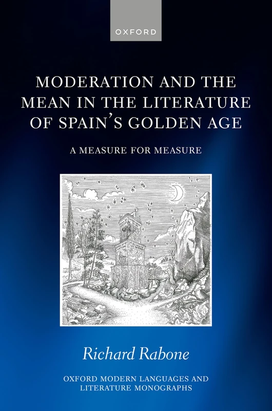 Moderation and the Mean in the Literature of Spain's Golden Age: A Measure for Measure (Oxford Modern Languages and Literature Monographs)