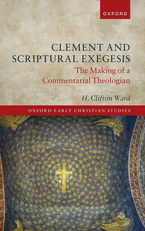 Clement and Scriptural Exegesis: The Making of a Commentarial Theologian (Oxford Early Christian Studies)