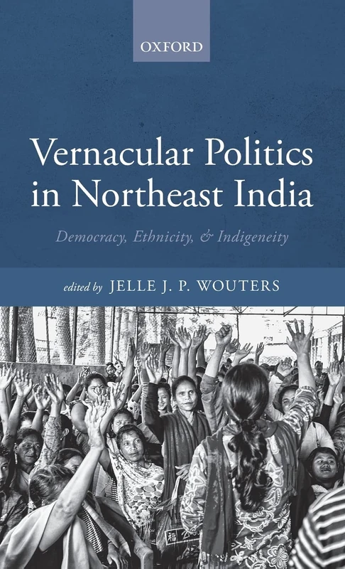 Vernacular Politics in Northeast India: Democracy, Ethnicity, and Indigeneity