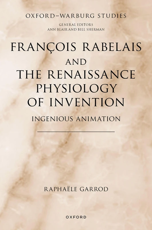 François Rabelais and the Renaissance Physiology of Invention: Ingenious Animation (Oxford-Warburg Studies)