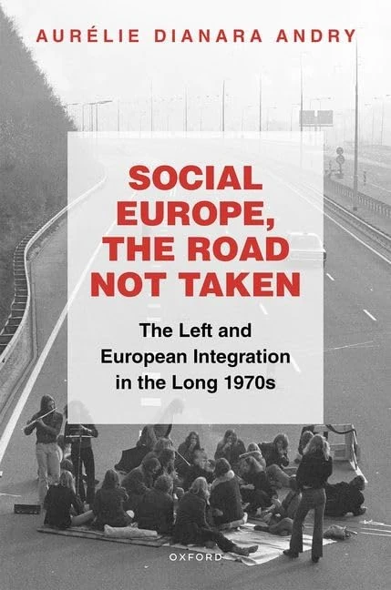 Social Europe, the Road not Taken: The Left and European Integration in the Long 1970s (Oxford Studies in Modern European History)