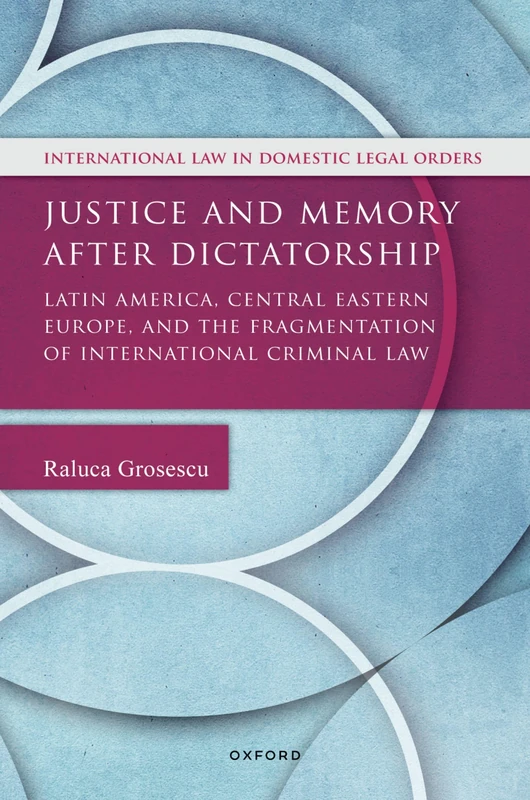 Justice and Memory after Dictatorship: Latin America, Central Eastern Europe, and the Fragmentation of International Criminal Law (International Law and Domestic Legal Orders)