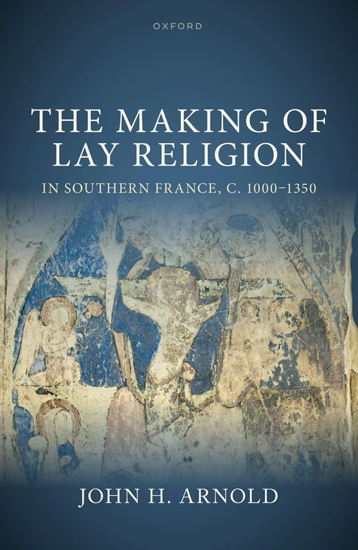 The Making of Lay Religion in Southern France, c. 1000-1350 (Oxford Studies in Medieval European History)