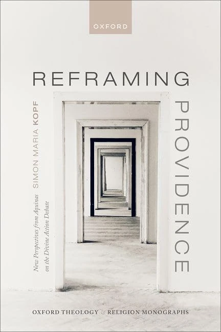 Reframing Providence: New Perspectives from Aquinas on the Divine Action Debate (Oxford Theology and Religion Monographs)