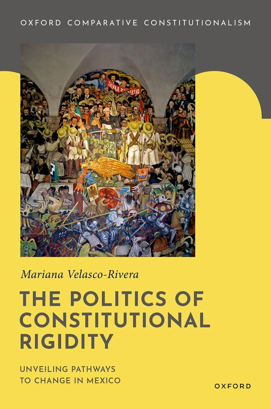 The Politics of Constitutional Rigidity: Unveiling Pathways to Change in Mexico (Oxford Comparative Constitutionalism)