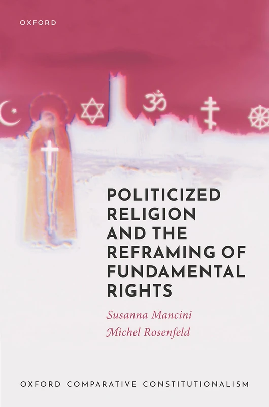 Politicized Religion and the Reframing of Fundamental Rights (Oxford Comparative Constitutionalism)