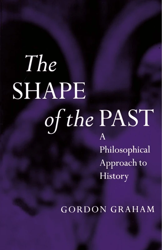 The Shape of the Past: A Philosophical Approach to History (OPUS)