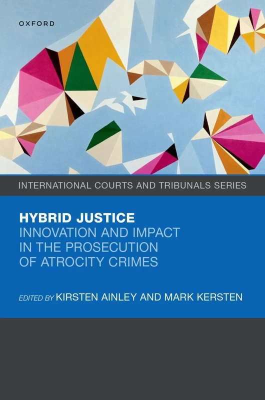 Hybrid Justice: Innovation and Impact in the Prosecution of Atrocity Crimes (International Courts and Tribunals Series)