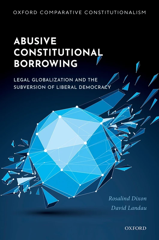 Abusive Constitutional Borrowing: Legal globalization and the subversion of liberal democracy (Oxford Comparative Constitutionalism)