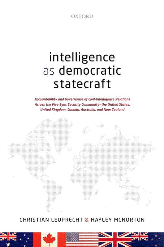 Intelligence as Democratic Statecraft: Accountability and Governance of Civil-Intelligence Relations Across the Five Eyes Security Community - the ... Kingdom, Canada, Australia, and New Zealand