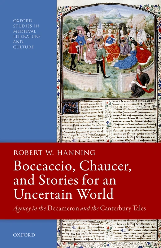 Boccaccio, Chaucer, and Stories for an Uncertain World: Agency in the ^IDecameron^R and the ^ICanterbury Tales^R (Oxford Studies in Medieval Literature and Culture)