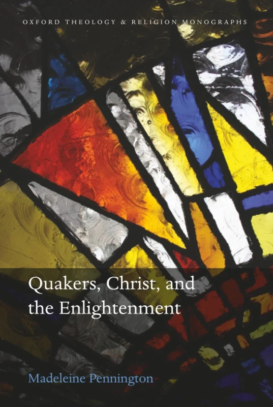 QUAKERS, CHRIST, & THE ENLIGHTENMENT (Oxford Theology and Religion Monographs)